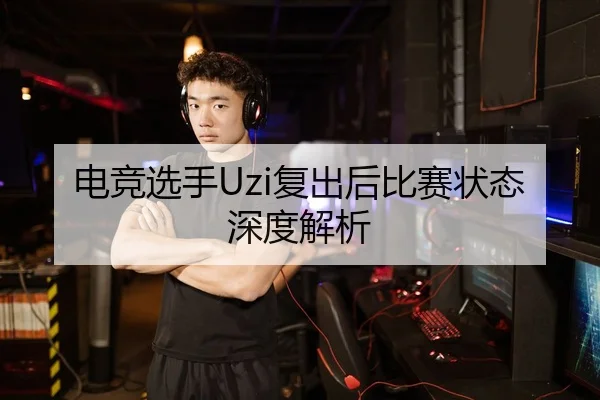 电竞选手Uzi复出后比赛状态深度解析