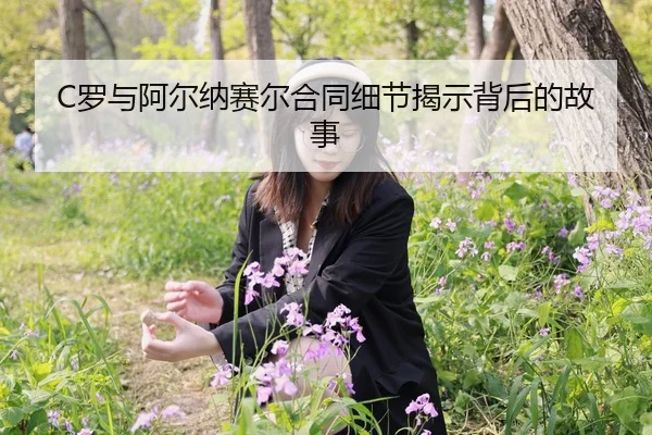 C罗与阿尔纳赛尔合同细节揭示背后的故事